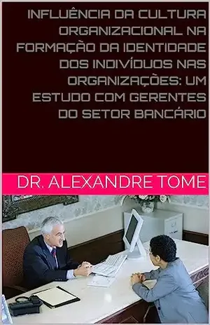 INFLUÊNCIA DA CULTURA ORGANIZACIONAL NA FORMAÇÃO DA IDENTIDADE DOS INDIVÍDUOS NAS ORGANIZAÇÕES: UM ESTUDO COM GERENTES DO SETOR BANCÁRIO DE SÃO PAULO - Dr. Alexandre Scherrer Tome