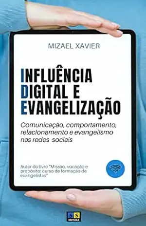 INFLUÊNCIA DIGITAL E EVANGELIZAÇÃO (IDE): Comunicação, comportamento, relacionamento e evangelismo nas redes sociais – MIZAEL XAVIER