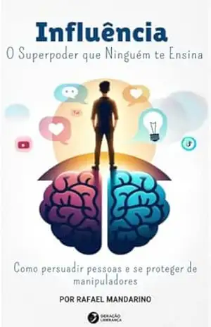 Influência – O Superpoder que Ninguém te Ensina: Como persuadir pessoas e se proteger de manipuladores – Rafael Mandarino