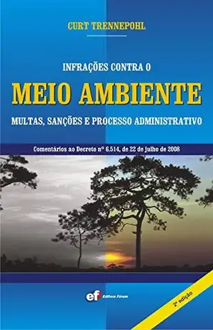 Infrações contra o Meio Ambiente Multas, Sanções e Processo Administrativo Comentários ao Decreto nº 6.514, de 22 de julho de 2008 – Curt Trennepohl