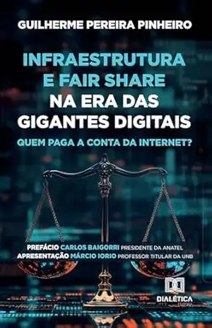 Infraestrutura e Fair Share na Era das Gigantes Digitais: Quem Paga a Conta da Internet? – Guilherme Pereira Pinheiro