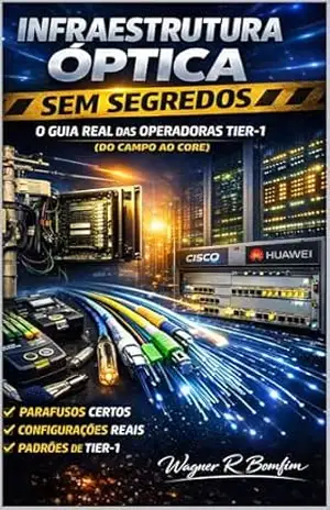 Infraestrutura Óptica Sem Segredos: Do Componente à Operação – Arquitetura, Fornecedores e Procedimentos para Redes de Telecomunicações – Wagner Romano Bomfim