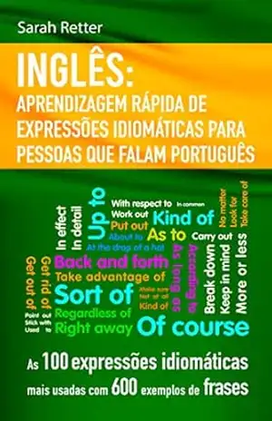 INGLÊS: APRENDIZAGEM RÁPIDA DE EXPRESSÕES IDIOMÁTICAS PARA PESSOAS QUE FALAM PORTUGUÊS: As 100 expressões idiomáticas mais usadas com 600 exemplos de frases (INGLÊS PARA FALANTES DE PORTUGUÊS) – Sarah Retter