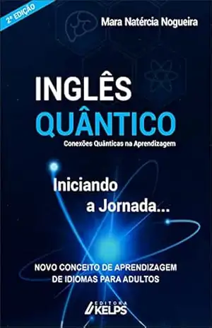Inglês Quântico: Conexões Quânticas na Aprendizagem | Aprenda a aprender Inglês com 7 estratégias quânticas: música, cores, mandala, visualização, meditação … Mara Natércia Nogueira (Instituto Mosaico) – Mara Natércia Nogueira