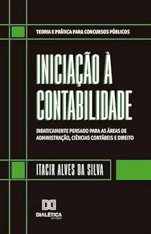 Iniciação à Contabilidade: didaticamente pensado para as áreas de Administração, Ciências Contábeis e Direito – Itacir Alves da Silva