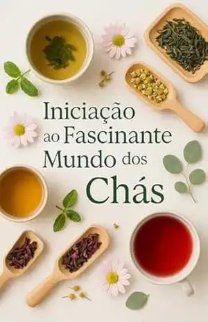 Iniciação ao fascinante mundo dos chás: Descubra os sabores, benefícios e tradições dessa bebida milenar – Vanessa Bezerra