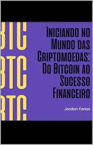 Iniciando no Mundo das Criptomoedas: Do Bitcoin ao Sucesso Financeiro: Do Bitcoin ao Sucesso Financeiro – JORDAN FARIAS