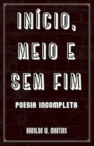 Início, Meio e Sem Fim: Poesia Incompleta – Haroldo W. Martins