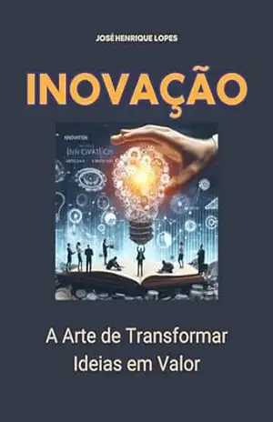 Inovação: A Arte de Transformar Ideias em Valor – José Henrique  Lopes