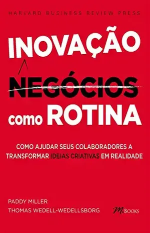 Inovação como rotina: Como ajudar seus colaboradores a transformar IDEIAS CRIATIVAS em realidade - Paddy Miller