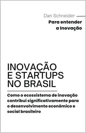 INOVAÇÃO E STARTUPS NO BRASIL: Como o ecossistema de inovação contribui significativamente para o desenvolvimento brasileiro - Dan Schneider