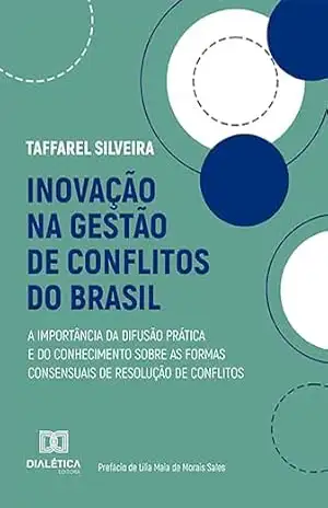 Inovação na gestão de conflitos do Brasil: a importância da difusão prática e do conhecimento sobre as formas consensuais de resolução de conflitos – Taffarel Silveira
