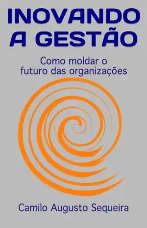 INOVANDO A GESTÃO: Como moldar o futuro das organizações – Camilo Augusto Sequeira