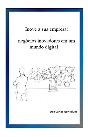 Inove a sua empresa: Negócios inovadores em um mundo digital - Luiz Carlos Goncalves