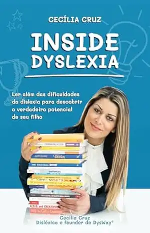 Inside Dyslexia: Ler além das dificuldades da dislexia para descobrir o verdadeiro potencial de seu filho - Cecília Cruz