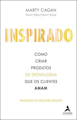 Inspirado: Como Criar Produtos De Tecnologia Que Os Clientes Amam - Marty Cagan