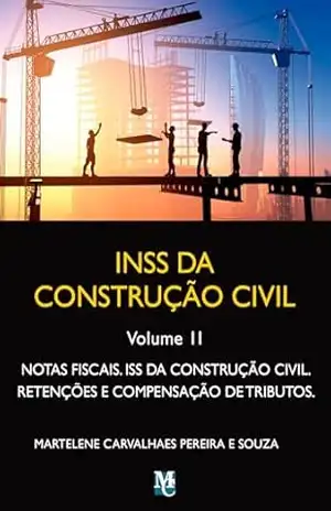 INSS da Construção Civil – Volume II: notas fiscais, ISS da construção civil, retenções e compensação – Martelene Carvalhaes Pereira e Souza