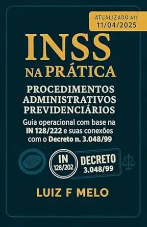 INSS na Prática: Procedimentos Administrativos Previdenciários: Guia operacional com base na IN 128/2022 e suas conexões com o Decreto n. 3.048/99 – Luiz F Melo