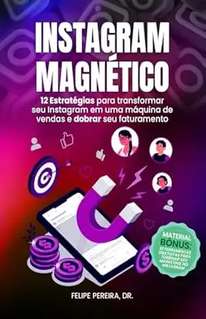 Instagram Magnético: 12 Estratégias para Transformar seu Instagram em uma Máquina de Vendas e Dobrar seu Faturamento – Felipe Pereira