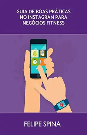 Instagram Marketing para negócios Fitness: O guia com as melhores práticas para ter resultados rápido no Instagram - FELIPE SPINA
