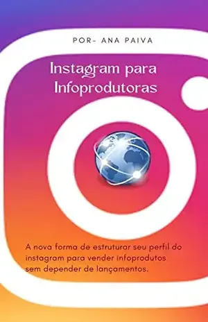 Instagram para Infoprodutoras: A nova forma de estruturar seu perfil do instagram para vender infoprodutos sem depender de lançamentos. - Ana  Paiva