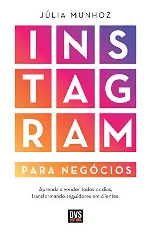 Instagram para Negócios: Aprenda a vender todos os dias transformando seguidores em clientes - Júlia Munhoz