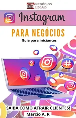 Instagram Para Negócios – Um Guia para Iniciantes: Saiba como atrair clientes - Márcio A.R