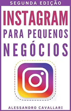 Instagram para pequenos negócios: Alavanque seus negócios usando as estratégias para criar perfis de sucesso e conquistar milhares de seguidores. Guia rápido e fácil. - Alessandro Cavallari