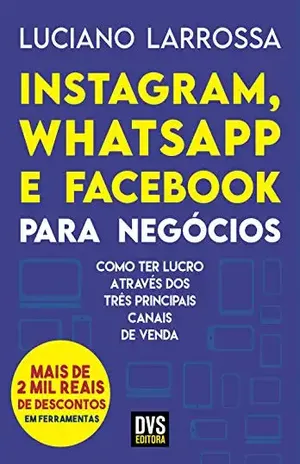 Instagram, WhatsApp e Facebook para Negócios: Como ter lucro através dos três principais canais de venda – Luciano Larrossa