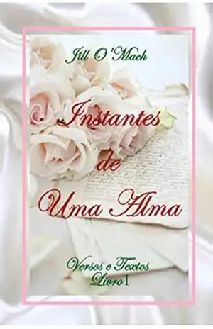 Instantes de Uma Alma: Versos e Textos – Livro I - Jill O'Mach