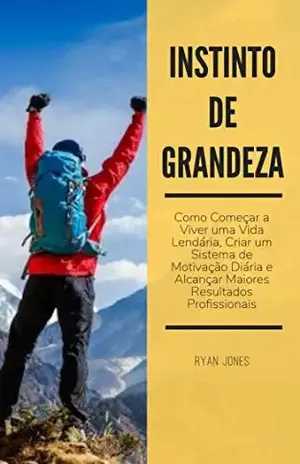 Instinto De Grandeza: Como Começar A Viver Uma Vida Lendária, Criar Um Sistema De Motivação Diária E Alcançar Maiores Resultados Profissionais – Ryan Jones