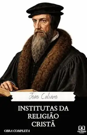 Institutas da Religião Cristã: (obra completa) – João Calvino