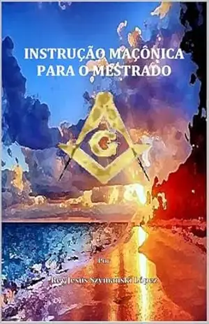INSTRUÇÃO MAÇÔNICA PARA O MESTRADO - Rey Jesús Szymanski López