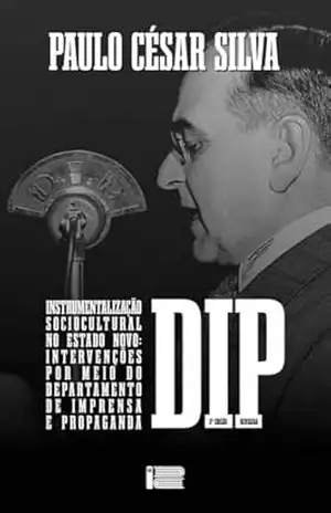 INSTRUMENTALIZAÇÃO SOCIOCULTURAL NO ESTADO NOVO: INTERVENÇÕES Por meio do Departamento de Imprensa e Propaganda – DIP - Paulo César Silva