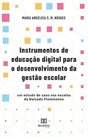 Instrumentos de educação digital para o desenvolvimento da gestão escolar: um estudo de caso nas escolas da Baixada Fluminense – Maria Angelica S. M. Novaes
