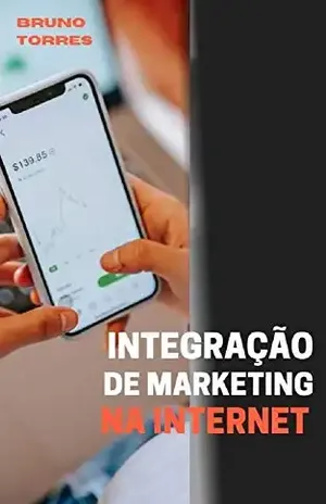 Integração de marketing na Internet: como você pode usar suas melhores habilidades para ganhar mais dinheiro com a Internet - Bruno Torres