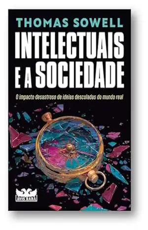 Intelectuais e a sociedade: O impacto desastroso de ideias descoladas do mundo real – Thomas Sowell