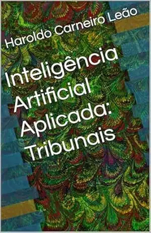 Inteligência Artificial Aplicada: Tribunais (Manuais Práticos de IA Aplicada Livro 5) - Haroldo Carneiro Leão