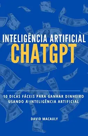 Inteligência Artificial CHATGPT: 10 dicas fáceis para ganhar dinheiro usando a inteligência artificial - DAVID MACAULY