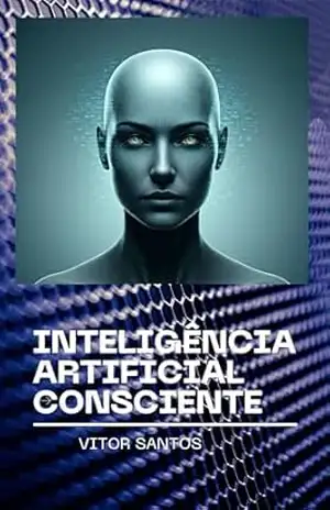 Inteligência Artificial Consciente: O futuro da consciência: humana ou artificial? – Vitor Santos