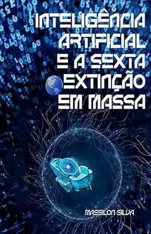 INTELIGÊNCIA ARTIFICIAL E A SEXTA EXTINÇÃO EM MASSA – Massilon Silva