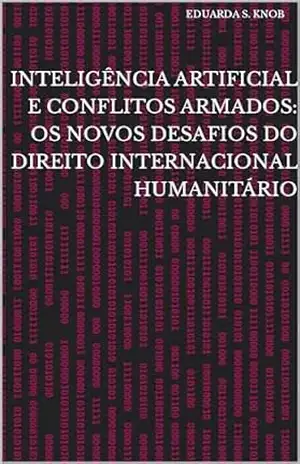 Inteligência Artificial e Conflitos Armados: os novos desafios do Direito Internacional Humanitário - Eduarda S. Knob