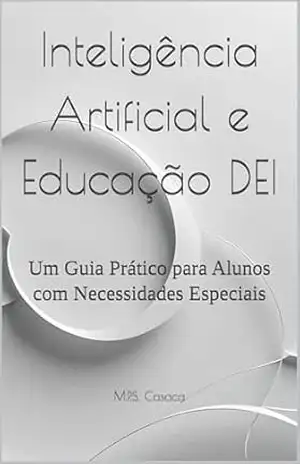 Inteligência Artificial e Educação DEI: Um Guia Prático para Alunos com Necessidades Especiais – M.P.S. Casaca