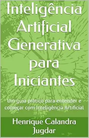 Inteligência Artificial Generativa para Iniciantes: Um guia prático para entender e começar com Inteligência Artificial – Henrique Calandra Jugdar