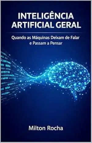 Inteligência Artificial Geral: Quando as Máquinas Deixam de Falar e Passam a Pensar – Milton Rocha