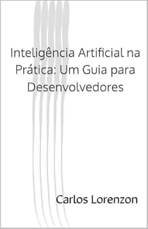 Inteligência Artificial na Prática: Um Guia para Desenvolvedores – Carlos Lorenzon