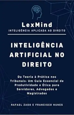 INTELIGÊNCIA ARTIFICIAL NO DIREITO: Da teoria à prática nos tribunais: um guia essencial de produtividade e ética para servidores, advogados e magistrados. - Rafael Zago