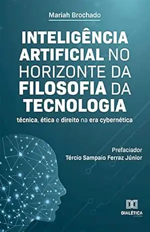 Inteligência Artificial no horizonte da Filosofia da Tecnologia: técnica, ética e direito na era cybernética – Mariah Brochado