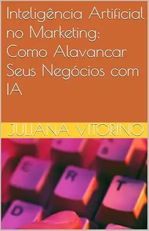 Inteligência Artificial no Marketing: Como Alavancar Seus Negócios com IA – Juliana Vitorino