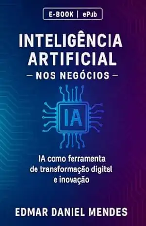 Inteligência Artificial nos Negócios: IA como ferrramenta de transformação digital e inovação - Edmar  Daniel Mendes